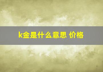 k金是什么意思 价格